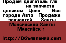 Продам двигатель тлк 100 1hg fte на запчасти целиком › Цена ­ 0 - Все города Авто » Продажа запчастей   . Ханты-Мансийский,Ханты-Мансийск г.